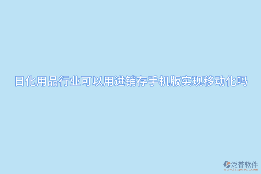 日化用品行業(yè)可以用進(jìn)銷存手機(jī)版實(shí)現(xiàn)移動(dòng)化嗎.png