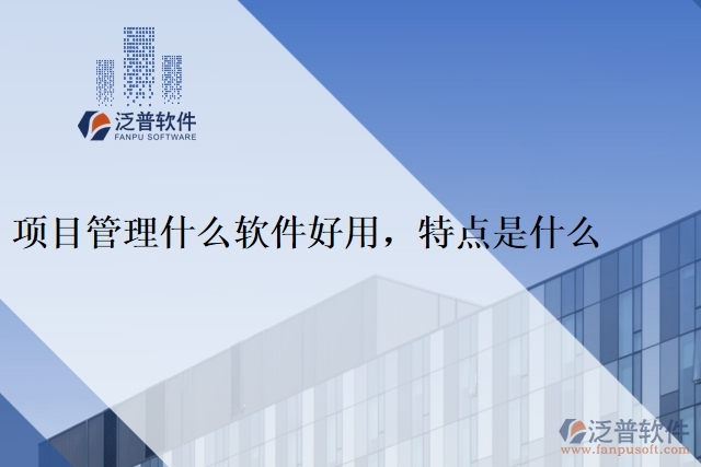 項目管理什么軟件好用,特點是什么