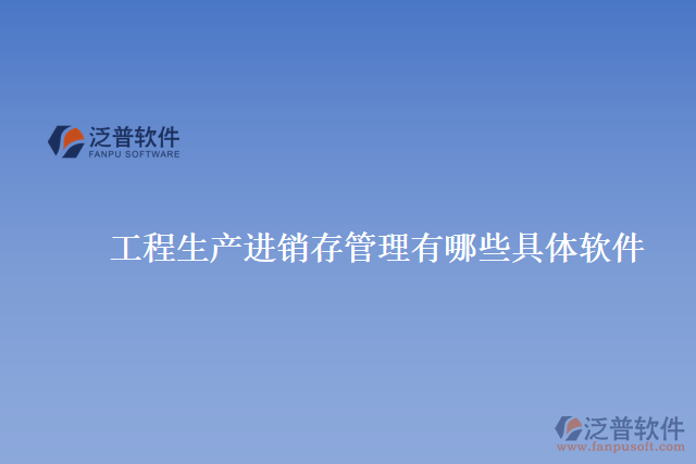 工程生產進銷存管理有哪些具體軟件