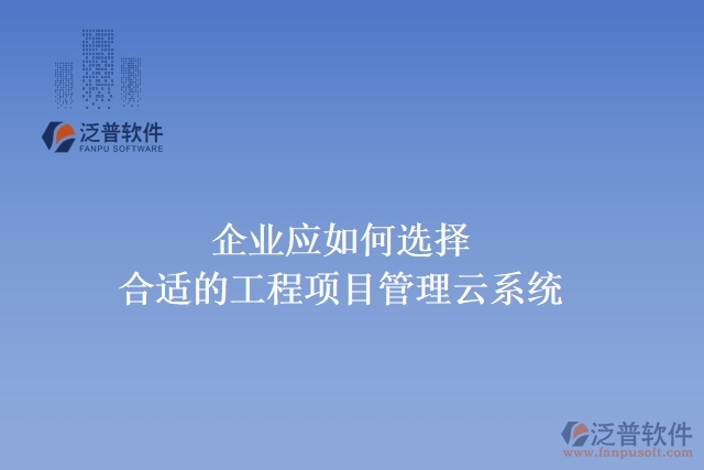 企業(yè)應如何選擇合適的工程項目管理云系統(tǒng)