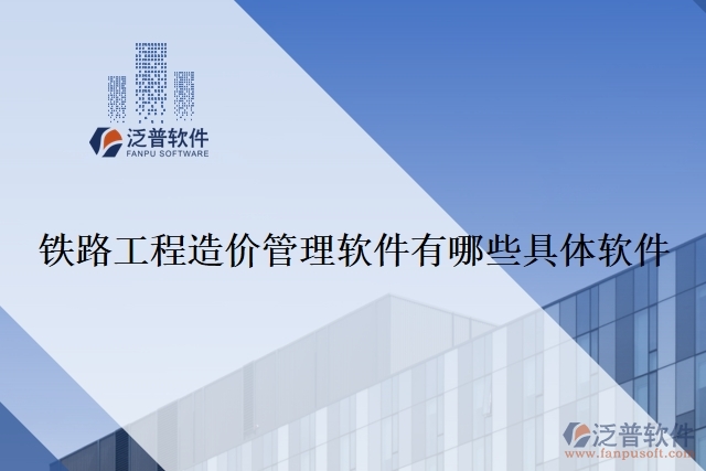 鐵路工程造價管理軟件有哪些具體軟件