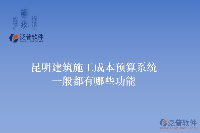 昆明建筑施工成本預算系統(tǒng)一般都有哪些功能