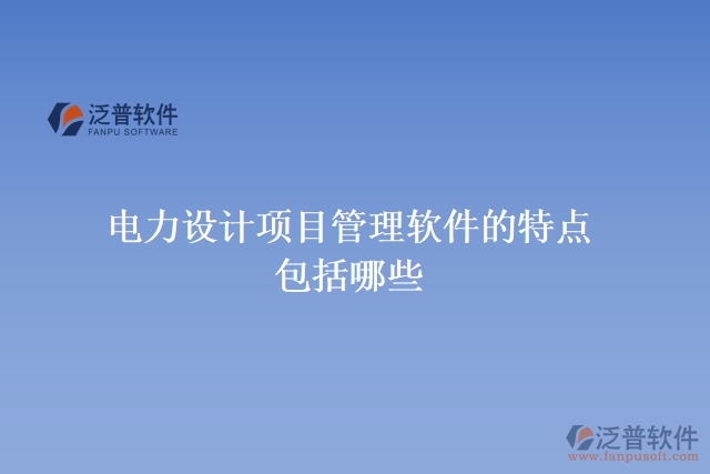 電力設(shè)計項(xiàng)目管理軟件的特點(diǎn)包括哪些
