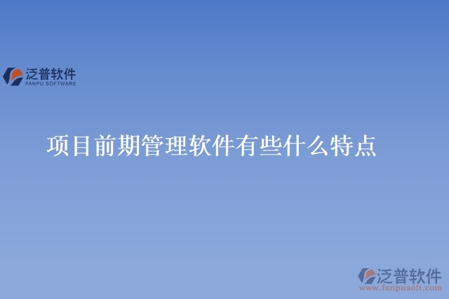 項(xiàng)目前期管理軟件有些什么特點(diǎn)