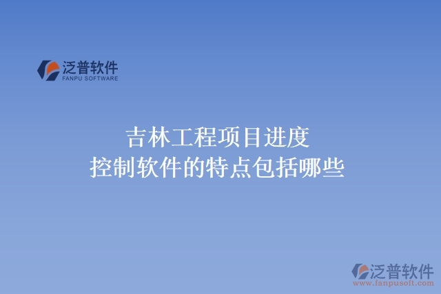 吉林工程項目進度控制軟件的特點包括哪些