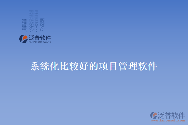 系統(tǒng)化比較好的項目管理軟件