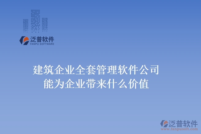  　　建筑企業(yè)全套管理軟件公司能為企業(yè)帶來(lái)什么價(jià)值