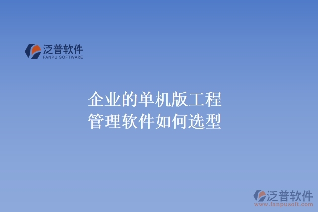 企業(yè)的單機(jī)版工程管理軟件如何選型