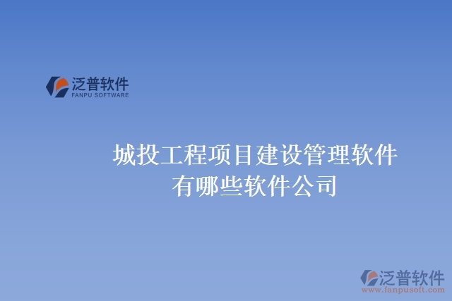 城投工程項目建設(shè)管理軟件有哪些軟件公司