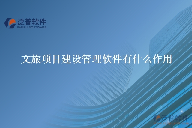 文旅項目建設管理軟件有什么作用