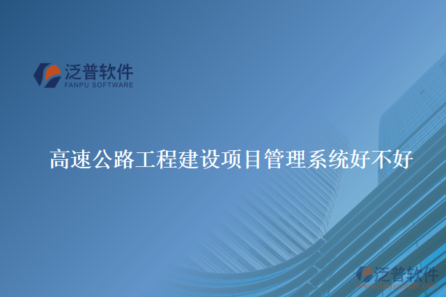 高速公路工程建設(shè)項目管理系統(tǒng)好不好
