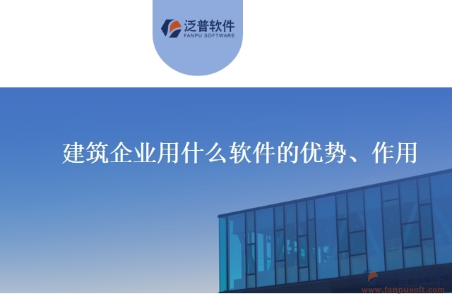 建筑企業(yè)用什么軟件的優(yōu)勢、作用