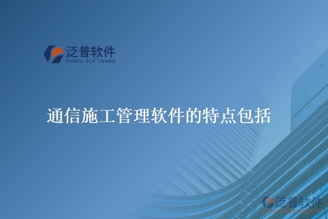 通信施工管理軟件的特點包括