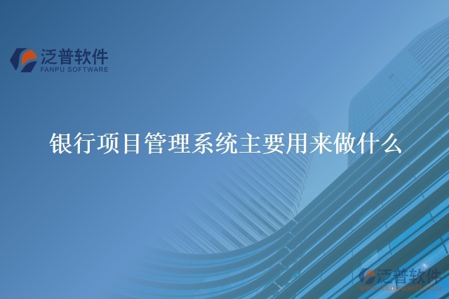 銀行項(xiàng)目管理系統(tǒng)主要用來做什么