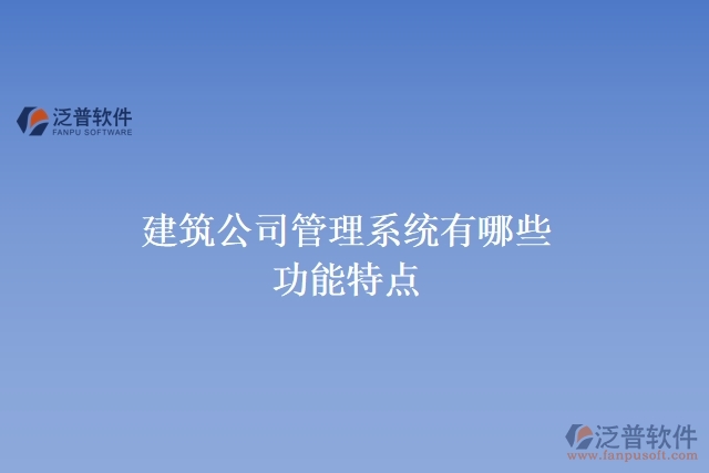 建筑公司管理系統(tǒng)有哪些功能特點