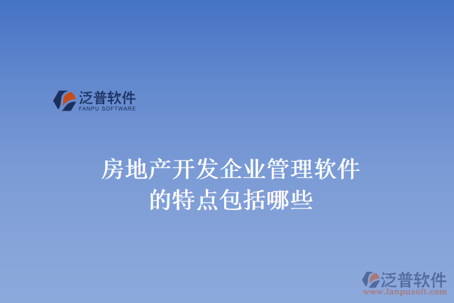 房地產(chǎn)開發(fā)企業(yè)管理軟件的特點(diǎn)包括哪些