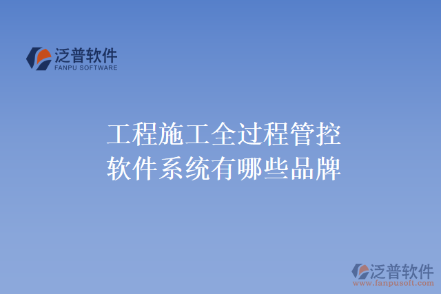 工程施工全過(guò)程管控軟件系統(tǒng)有哪些品牌