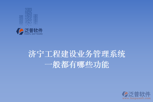 濟寧工程建設(shè)業(yè)務(wù)管理系統(tǒng)一般都有哪些功能
