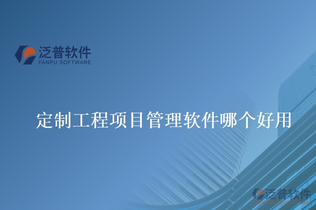  定制工程項(xiàng)目管理軟件哪個好用