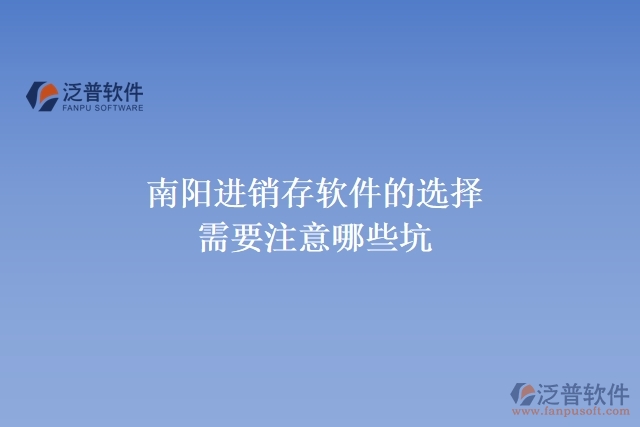 南陽(yáng)進(jìn)銷(xiāo)存軟件的選擇需要注意哪些坑