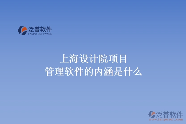 上海設計院項目管理軟件的內(nèi)涵是什么