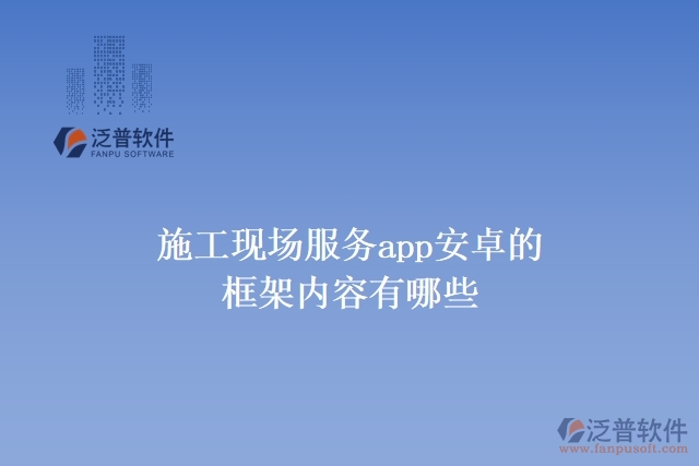 施工現(xiàn)場(chǎng)服務(wù)app安卓的框架內(nèi)容有哪些