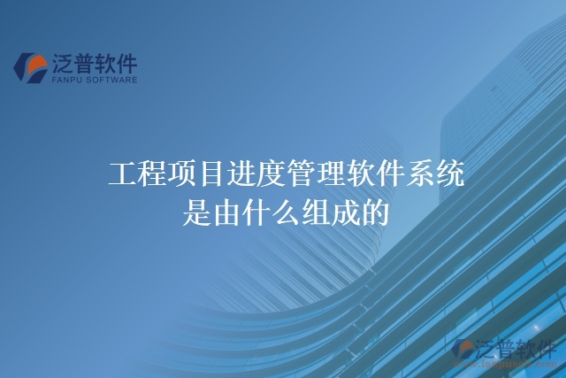 工程項目進度管理軟件系統(tǒng)是由什么組成的