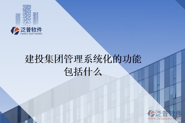 建投集團(tuán)管理系統(tǒng)化的功能包括什么