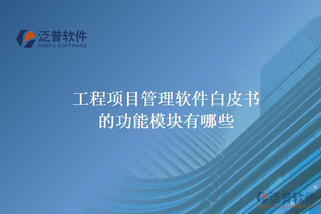 工程項(xiàng)目管理軟件白皮書的功能模塊有哪些