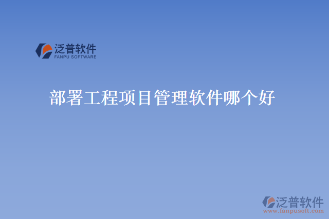 部署工程項(xiàng)目管理軟件哪個好