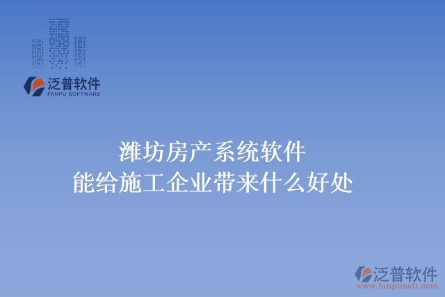 濰坊房產(chǎn)系統(tǒng)軟件能給施工企業(yè)帶來什么好處