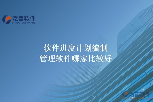 軟件進(jìn)度計(jì)劃編制管理軟件哪家比較好