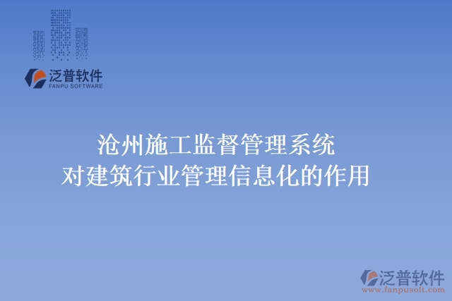滄州施工監(jiān)督管理系統(tǒng)對建筑行業(yè)管理信息化的作用