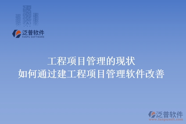 工程項(xiàng)目管理的現(xiàn)狀，如何通過建工程項(xiàng)目管理軟件改善