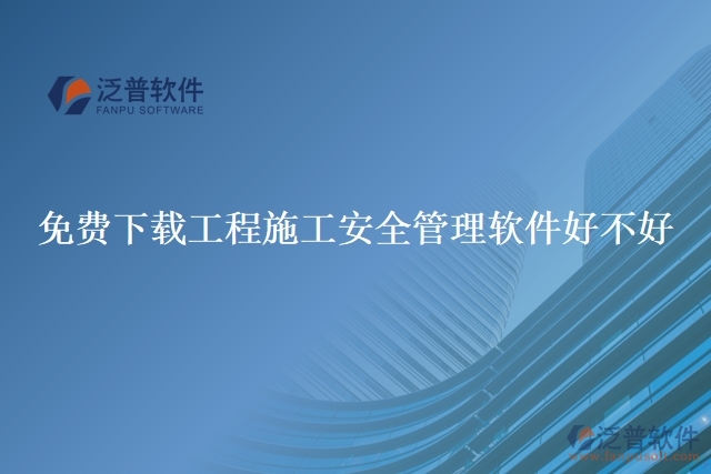 免費下載工程施工安全管理軟件好不好