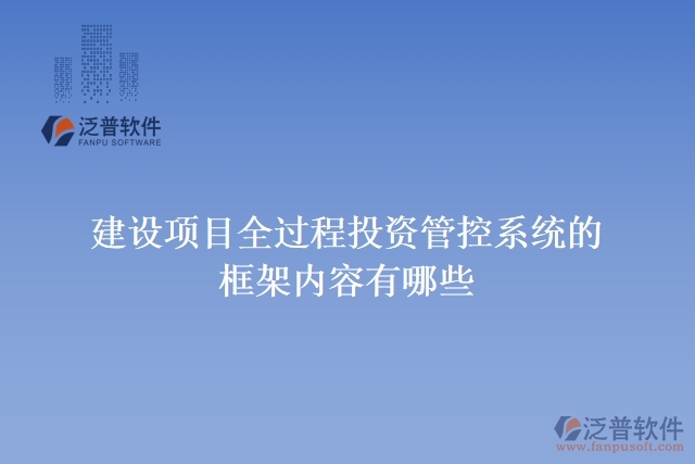 建設項目全過程投資管控系統的框架內容有哪些