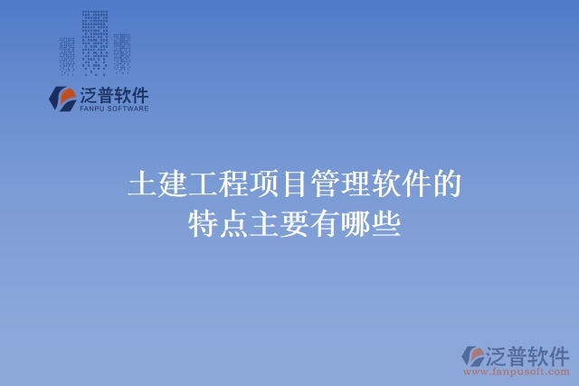 土建工程項目管理軟件的特點(diǎn)主要有哪些