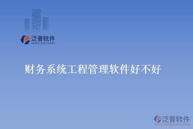 財務(wù)系統(tǒng)工程管理軟件好不好
