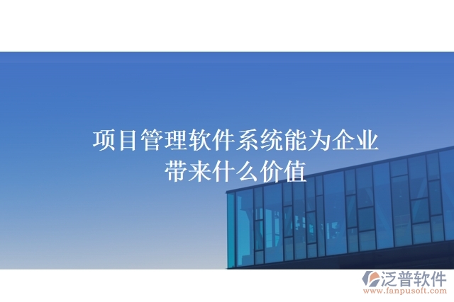 項目管理軟件系統(tǒng)能為企業(yè)帶來什么價值