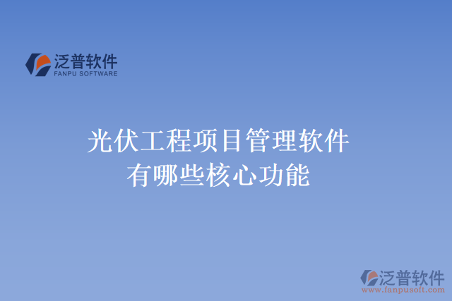 光伏工程項(xiàng)目管理軟件有哪些核心功能