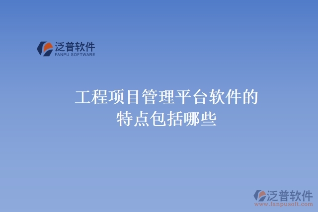 工程項(xiàng)目管理平臺(tái)軟件的特點(diǎn)包括哪些