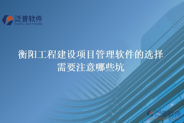 衡陽(yáng)工程建設(shè)項(xiàng)目管理軟件的選擇需要注意哪些坑