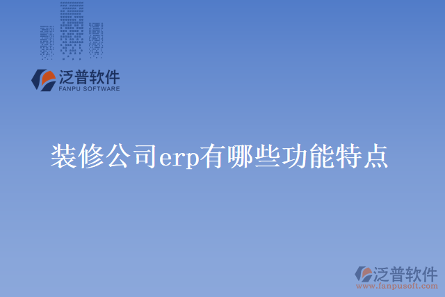 裝修公司erp有哪些功能特點？
