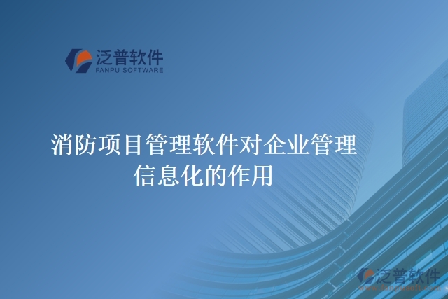 消防項目管理軟件對企業(yè)管理信息化的作用