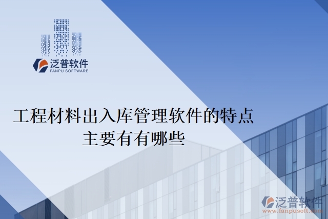 工程材料出入庫(kù)管理軟件的特點(diǎn)主要有有哪些