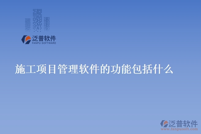 施工項目管理 軟件的功能包括什么