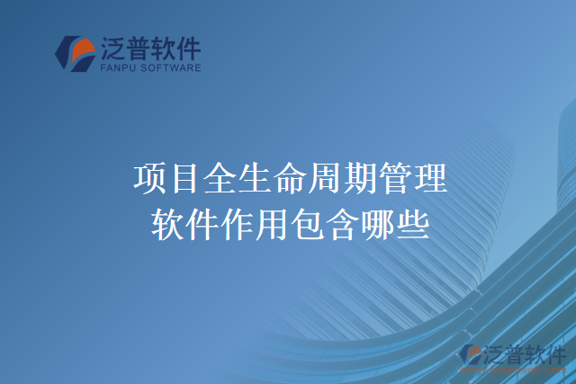 項目全生命周期管理軟件作用包含哪些