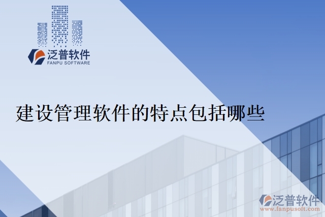 建設(shè)管理軟件的特點包括哪些