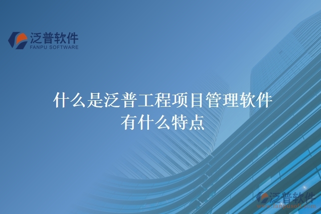  什么是泛普工程項目管理軟件？有什么特點？
