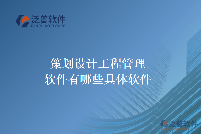 策劃設(shè)計工程管理軟件有哪些具體軟件